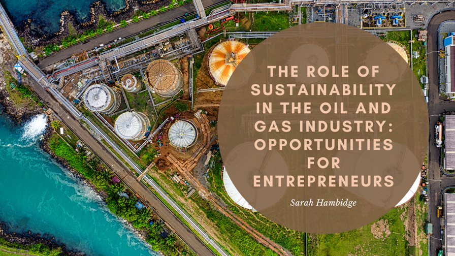 The Role of Sustainability in the Oil and Gas Industry: Opportunities for Entrepreneurs